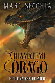 Title: Chiamatemi Drago (L'ascesa del drago di fuoco, #1), Author: Marc Secchia