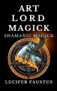 Title: Art Lord Magick, Author: Lucifer Faustus