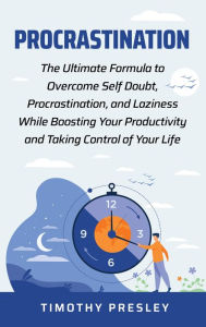 Title: Procrastination: The Ultimate Formula to Overcome Self Doubt, Procrastination, and Laziness While Boosting Your Productivity and Taking Control of Your LIfe, Author: Timothy Presley