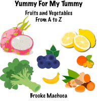 Title: Yummy For My Tummy Fruits and Vegetables From A to Z, Author: Brooke Machuca