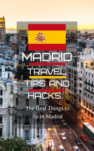 Title: Madrid Travel Tips and Hacks: The Best Things to do in Madrid, Author: Ideal Travel Masters