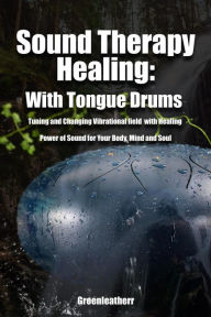 Title: Sound Therapy Healing: With Tongue Drums Tuning and Changing Vibrational field with Healing Power of Sound for Your Body, Mind and Soul, Author: Green leatherr