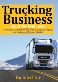 Title: Trucking Business Guide for Beginners: A Definitive Guide to Start and Grow a Trucking Company plus tips to Avoid Common Mistakes, Author: Richard Kurt