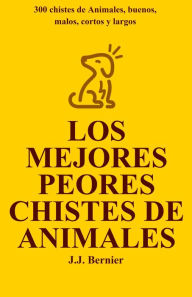 Title: Los Mejores Peores chistes de animales. 300 chistes de Animales, buenos, malos, cortos y largos, Author: J.J. Bernier