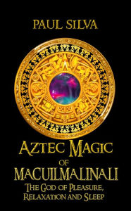 Title: Aztec Magic of Macuilmalinalli, Author: Paul Silva