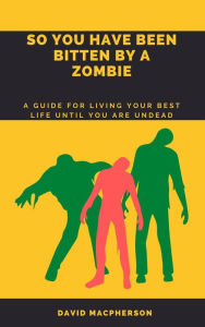 Title: So You Have Been Bitten By A Zombie, Author: David Macpherson