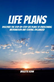 Title: Life Plans! Discover The Step-By-Step Life Plans To Overcoming Information And Staying Organized, Author: Brigitte Rohn