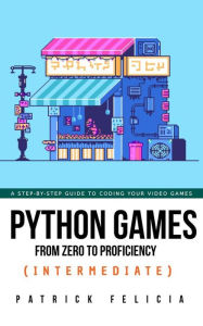 Title: Python Games from Zero to Proficiency (Intermediate), Author: Patrick Felicia