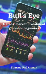 Title: Bull's Eye- A stock market investment guide for beginners, Author: Sharma Raj Kumar