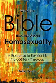 Title: What the Bible Teaches About Homosexuality: A Response to Revisionist, Pro-LGBTQI+ Theology, Author: Teller Books
