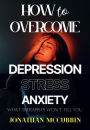 How to Overcome Depression, Stress, and Anxiety: What Therapists Won't Tell You