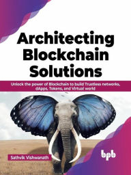 Title: Architecting Blockchain Solutions: Unlock the Power of Blockchain to Build Trustless Networks, dApps, Tokens, and Virtual World (English Edition), Author: Sathvik Vishwanath