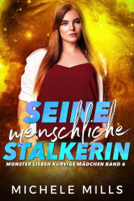 Title: Seine menschliche Stalkerin (Monster lieben kurvige Mädchen, #6), Author: Michele Mills