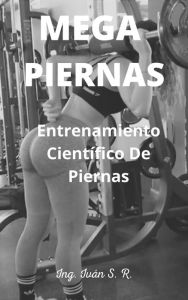 Title: Mega Piernas: Entrenamiento Científico de Piernas, Author: Ing. Iván S. R.