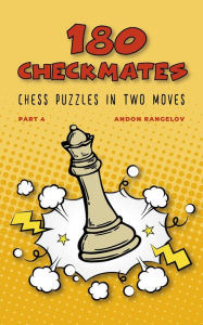 Title: 180 Checkmates Chess Puzzles in Two Moves, Part 4 (The Right Way to Learn Chess With Chess Lessons and Chess Exercises), Author: Andon Rangelov