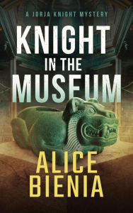 Title: Knight In The Museum (A Jorja Knight Mystery, #5), Author: Alice Bienia