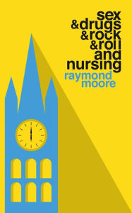 Title: Sex & Drugs & Rock & Roll and Nursing, Author: Raymond Moore