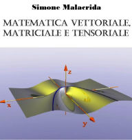 Title: Matematica vettoriale, matriciale e tensoriale, Author: Simone Malacrida