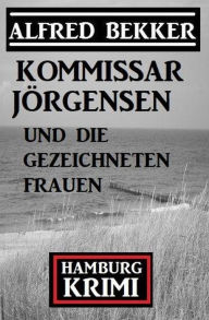 Title: Kommissar Jörgensen und die gezeichneten Frauen: Kommissar Jörgensen Hamburg Krimi, Author: Alfred Bekker