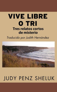 Title: Vive Libre o Tri: Tres relatos cortos de misterio, Author: Judy Penz Sheluk