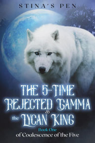 Title: The 5-Time Rejected Gamma & the Lycan King (Coalescence of the Five, #1), Author: Stina's Pen