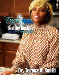 Title: Transform with TAS Healthy Recipes, Author: Dr. Teresa A. Smith
