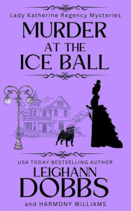 Title: Murder At The Ice Ball (Lady Katherine Regency Mysteries, #3), Author: Leighann Dobbs