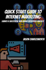 Title: Quick Start Guide to Internet Marketing! Launch a Successful Web-Based Enterprise Quickly!, Author: Jason Charlesworth