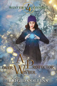 Title: A Protector over Winter (Winter's Consort, #4), Author: Brigid Collins