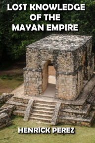 Title: Lost Knowledge of the Mayan Empire, Author: HENRICK PEREZ