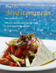 Title: The UK Mediterranean Diet Cookbook 2022 : Delicious and convenient lifestyle recipes to build your healthy lifestyle, Author: Matthew Dunlap