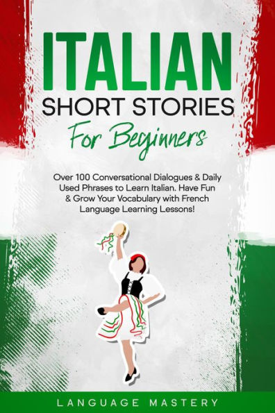 Italian Short Stories for Beginners: Over 100 Conversational Dialogues & Daily Used Phrases to Learn Italian. Have Fun & Grow Your Vocabulary with Italian Language Learning Lessons! (Learning Italian, #1)