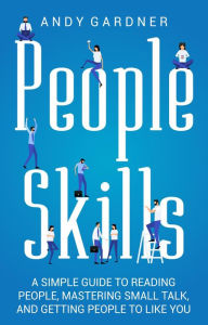 Title: People Skills: A Simple Guide to Reading People, Mastering Small Talk, and Getting People to Like You, Author: Andy Gardner