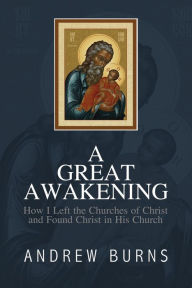 Title: A Great Awakening: How I Left the Church of Christ and Found Christ in His Church, Author: Andrew Burns