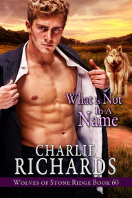 Title: What is Not in a Name (Wolves of Stone Ridge, #60), Author: Charlie Richards