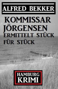 Title: Kommissar Jörgensen ermittelt Stück für Stück: Kommissar Jörgensen Hamburg Krimi, Author: Alfred Bekker