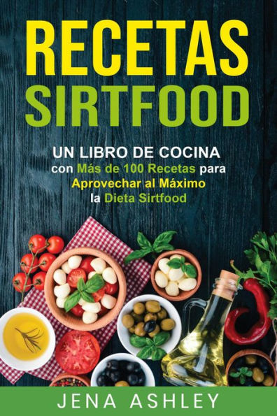 Recetas Sirtfood: Un Libro de Cocina con más de 100 Recetas para Aprovechar al Máximo la Dieta Sirtfood