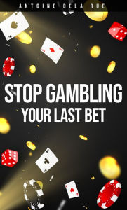 Title: Stop Gambling! - Your Last Bet, Author: Antoine Dela Rue