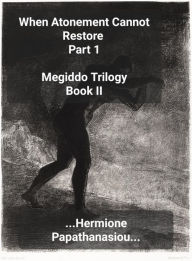 Title: When Atonement Cannot Restore Part 1 (Megiddo Trilogy, #2.1), Author: Hermione Papathanasiou