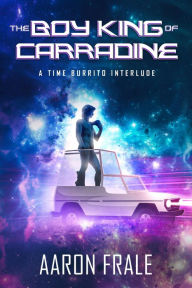 Title: The Boy King of Carradine: A Time Burrito Interlude, Author: Aaron Frale