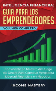 Title: Inteligencia Financiera Guía Para Los Emprendedores: Conviértete en Maestro del Juego del Dinero (Para Construir Verdadera Libertad Financiera en Negocios Volumen Completo), Author: Income Mastery