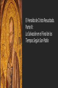 Title: El Heraldo de Cristo Resucitado. Parte III: La Salvación en el Final de los Tiempos Según San Pablo, Author: Fernando Davalos