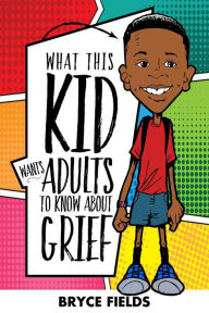 Title: What This Kid Wants Adults to Know About Grief, Author: Bryce Fields