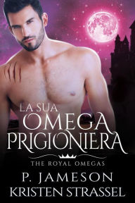 Title: La Sua Omega Prigioniera (The Royal Omegas, #4), Author: P. Jameson