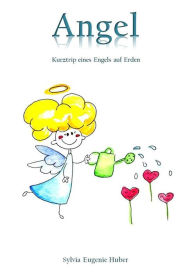 Title: Angel - Kurztrip eines Engels auf Erden, Author: Sylvia Eugenie Huber