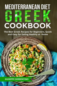 Title: Mediterranean Diet Greek Cookbook: The Best Greek Recipes for Beginners, Quick and Easy for Eating Healthy at Home, Author: Giuseppe Sorrentino