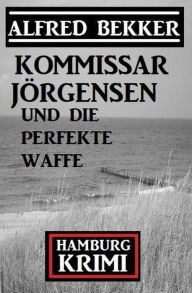 Title: Kommissar Jörgensen und die perfekte Waffe: Kommissar Jörgensen Hamburg Krimi, Author: Alfred Bekker