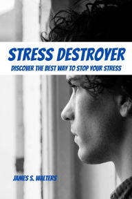 Title: Stress Destroyer! Discover The Best Way To Stop Your Stress, Author: James S. Walters