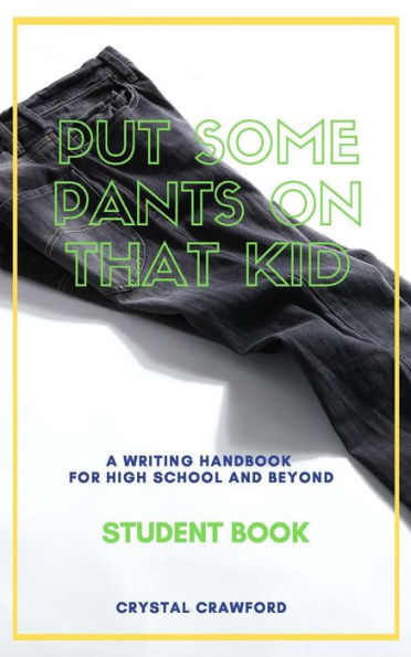 Put Some Pants on That Kid: A Writing Handbook for High School and Beyond (Student Book)