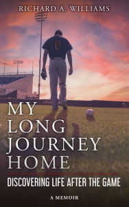 Title: My Long Journey Home: Discovering Life After the Game, Author: Richard A. Williams